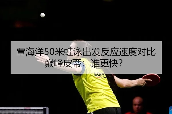 覃海洋50米蛙泳出发反应速度对比巅峰皮蒂：谁更快？